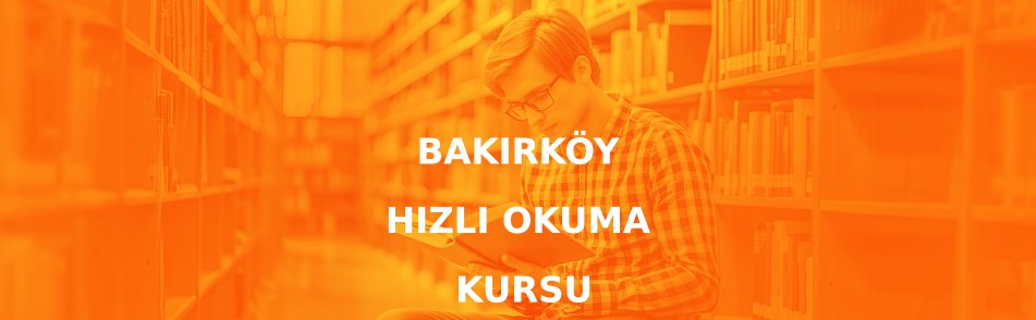 Bakırköy Hızlı Okuma Kursu